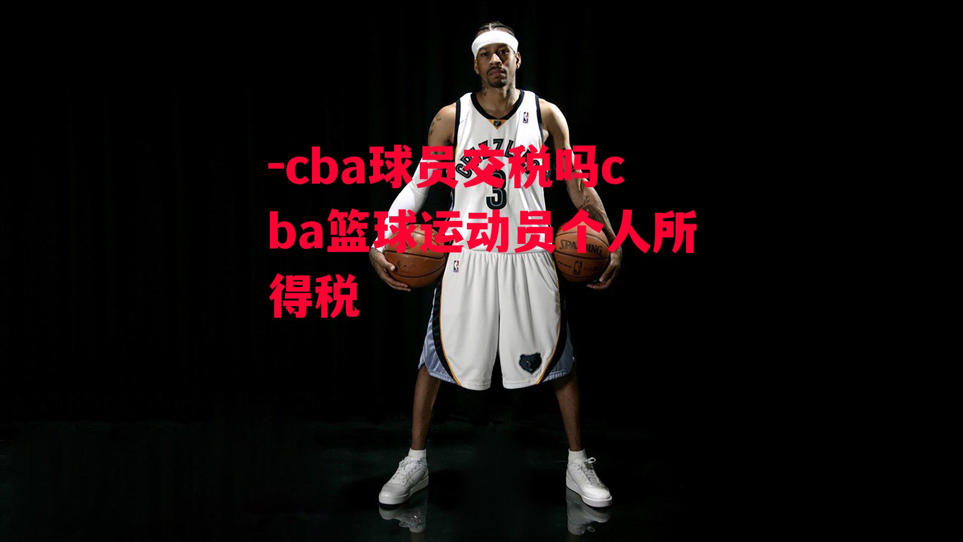 cba球员交税吗cba篮球运动员个人所得税