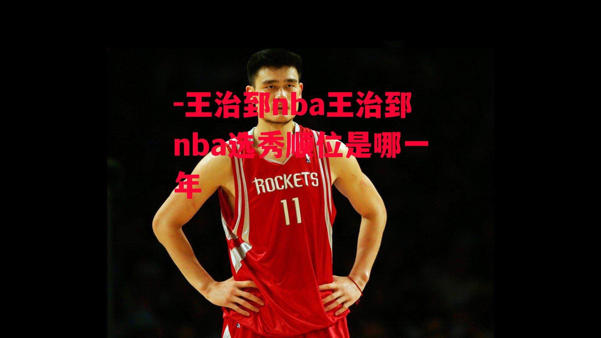 王治郅nba王治郅nba选秀顺位是哪一年